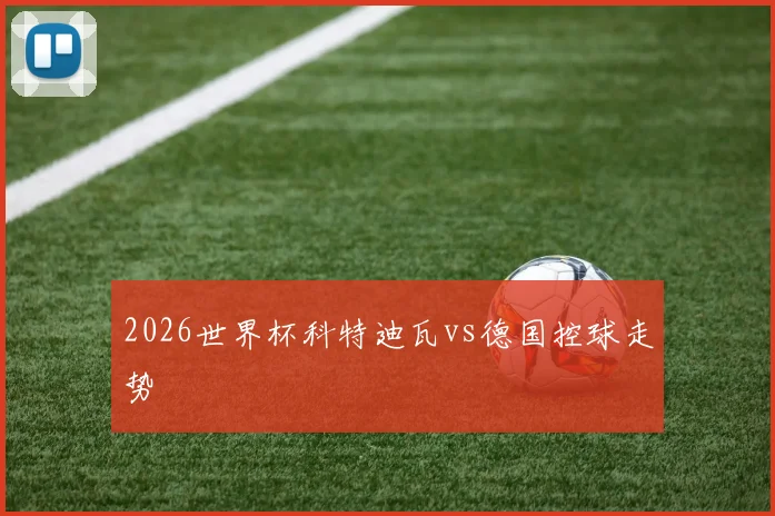 2026世界杯科特迪瓦vs德国控球走势