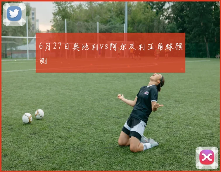 6月27日奥地利vs阿尔及利亚角球预测