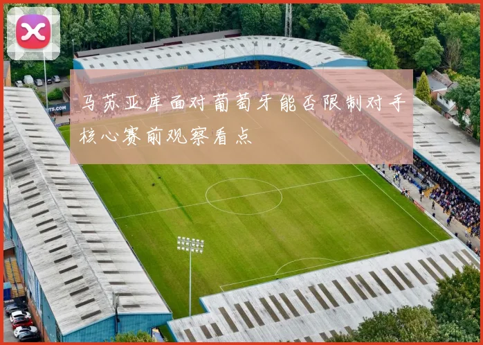 马苏亚库面对葡萄牙能否限制对手核心赛前观察看点