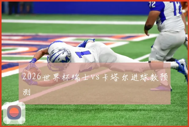 2026世界杯瑞士vs卡塔尔进球数预测