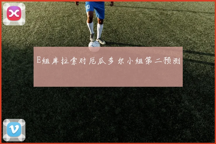 E组库拉索对厄瓜多尔小组第二预测