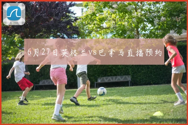 6月27日英格兰vs巴拿马直播预约