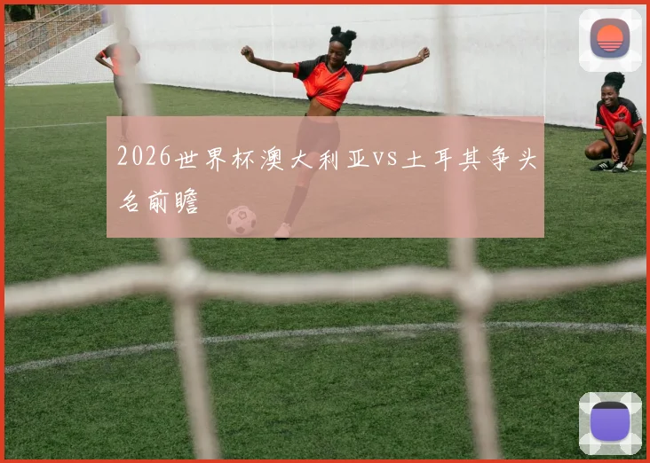 2026世界杯澳大利亚vs土耳其争头名前瞻