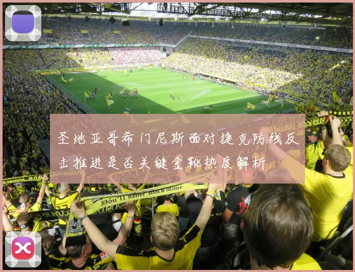 圣地亚哥希门尼斯面对捷克防线反击推进是否关键金靴热度解析